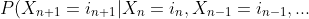 P(X_{n+1}=i_{n+1} | X_n=i_n, X_{n-1}=i_{n-1},...) = P(X_{n+1}=i_{n+1} | X_n=i_n)
